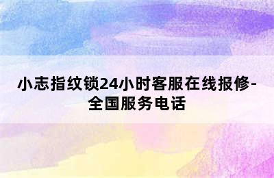 小志指纹锁24小时客服在线报修-全国服务电话