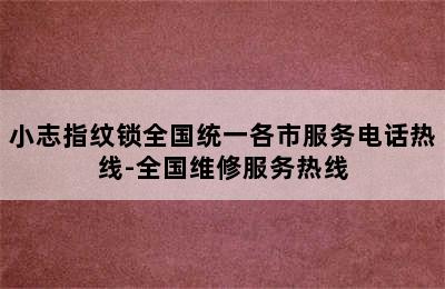 小志指纹锁全国统一各市服务电话热线-全国维修服务热线