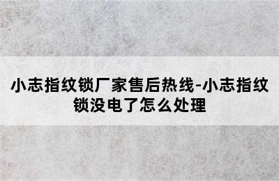 小志指纹锁厂家售后热线-小志指纹锁没电了怎么处理