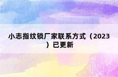 小志指纹锁厂家联系方式（2023）已更新