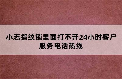 小志指纹锁里面打不开24小时客户服务电话热线