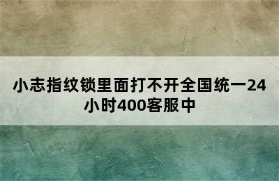 小志指纹锁里面打不开全国统一24小时400客服中