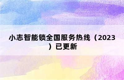 小志智能锁全国服务热线（2023）已更新