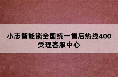 小志智能锁全国统一售后热线400受理客服中心