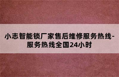 小志智能锁厂家售后维修服务热线-服务热线全国24小时