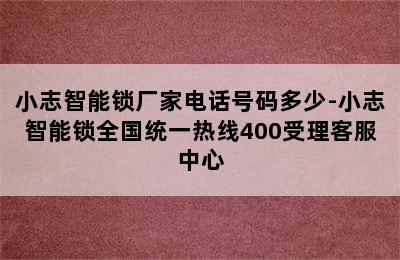 小志智能锁厂家电话号码多少-小志智能锁全国统一热线400受理客服中心