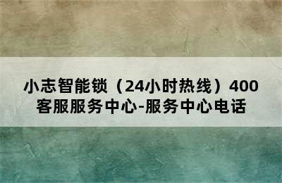 小志智能锁（24小时热线）400客服服务中心-服务中心电话