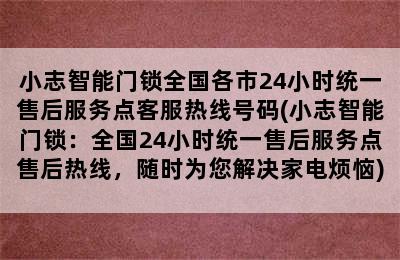 小志智能门锁全国各市24小时统一售后服务点客服热线号码(小志智能门锁：全国24小时统一售后服务点售后热线，随时为您解决家电烦恼)