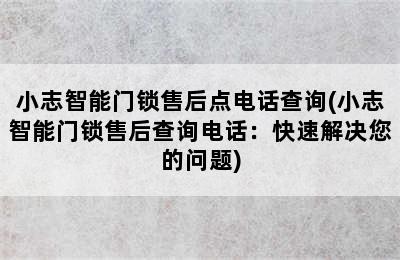 小志智能门锁售后点电话查询(小志智能门锁售后查询电话：快速解决您的问题)