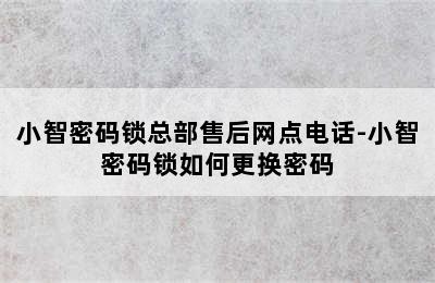 小智密码锁总部售后网点电话-小智密码锁如何更换密码