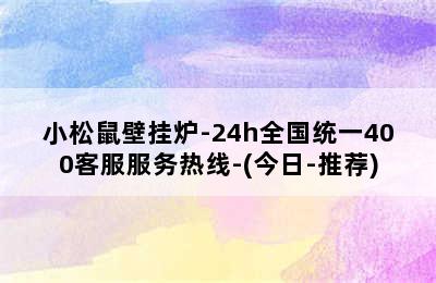 小松鼠壁挂炉-24h全国统一400客服服务热线-(今日-推荐)