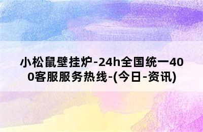 小松鼠壁挂炉-24h全国统一400客服服务热线-(今日-资讯)