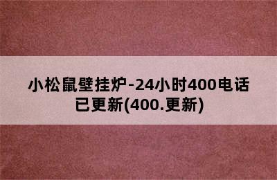 小松鼠壁挂炉-24小时400电话已更新(400.更新)