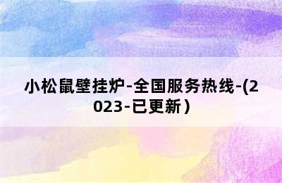 小松鼠壁挂炉-全国服务热线-(2023-已更新）