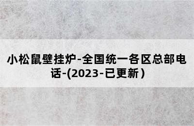 小松鼠壁挂炉-全国统一各区总部电话-(2023-已更新）