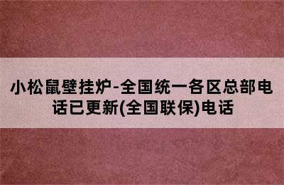 小松鼠壁挂炉-全国统一各区总部电话已更新(全国联保)电话