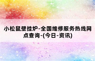 小松鼠壁挂炉-全国维修服务热线网点查询-(今日-资讯)