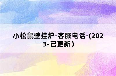 小松鼠壁挂炉-客服电话-(2023-已更新）