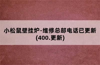 小松鼠壁挂炉-维修总部电话已更新(400.更新)