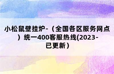 小松鼠壁挂炉-（全国各区服务网点）统一400客服热线(2023-已更新）