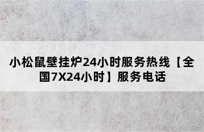 小松鼠壁挂炉24小时服务热线【全国7X24小时】服务电话