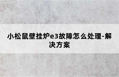 小松鼠壁挂炉e3故障怎么处理-解决方案