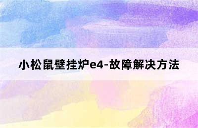 小松鼠壁挂炉e4-故障解决方法