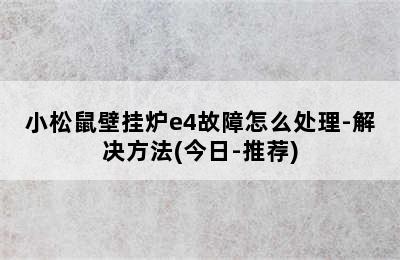 小松鼠壁挂炉e4故障怎么处理-解决方法(今日-推荐)