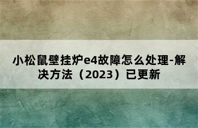 小松鼠壁挂炉e4故障怎么处理-解决方法（2023）已更新