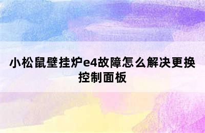 小松鼠壁挂炉e4故障怎么解决更换控制面板