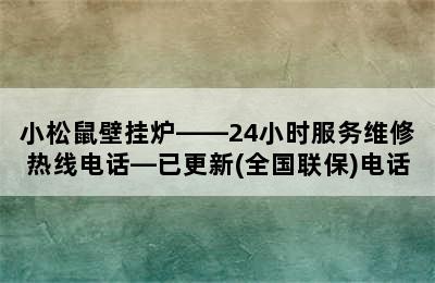 小松鼠壁挂炉——24小时服务维修热线电话—已更新(全国联保)电话