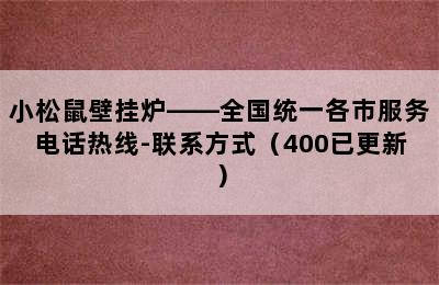 小松鼠壁挂炉——全国统一各市服务电话热线-联系方式（400已更新）