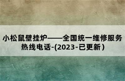 小松鼠壁挂炉——全国统一维修服务热线电话-(2023-已更新）