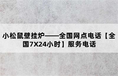 小松鼠壁挂炉——全国网点电话【全国7X24小时】服务电话