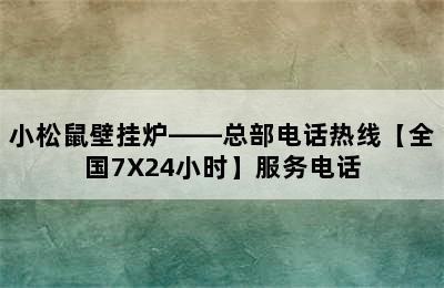 小松鼠壁挂炉——总部电话热线【全国7X24小时】服务电话