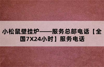 小松鼠壁挂炉——服务总部电话【全国7X24小时】服务电话