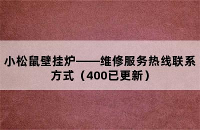 小松鼠壁挂炉——维修服务热线联系方式（400已更新）