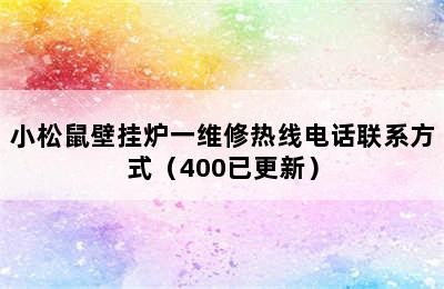 小松鼠壁挂炉一维修热线电话联系方式（400已更新）