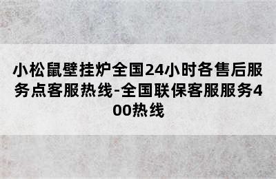 小松鼠壁挂炉全国24小时各售后服务点客服热线-全国联保客服服务400热线