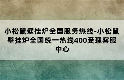 小松鼠壁挂炉全国服务热线-小松鼠壁挂炉全国统一热线400受理客服中心