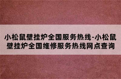 小松鼠壁挂炉全国服务热线-小松鼠壁挂炉全国维修服务热线网点查询