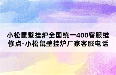 小松鼠壁挂炉全国统一400客服维修点-小松鼠壁挂炉厂家客服电话