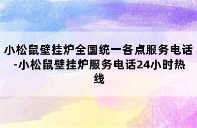 小松鼠壁挂炉全国统一各点服务电话-小松鼠壁挂炉服务电话24小时热线