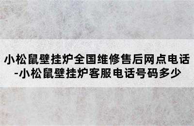 小松鼠壁挂炉全国维修售后网点电话-小松鼠壁挂炉客服电话号码多少