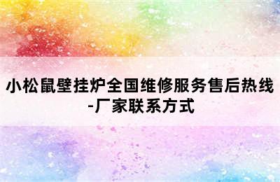 小松鼠壁挂炉全国维修服务售后热线-厂家联系方式