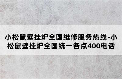 小松鼠壁挂炉全国维修服务热线-小松鼠壁挂炉全国统一各点400电话