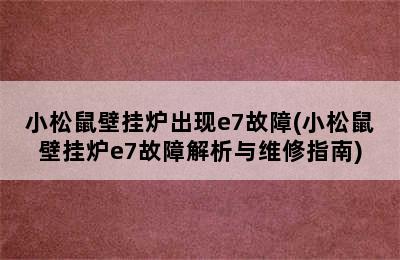 小松鼠壁挂炉出现e7故障(小松鼠壁挂炉e7故障解析与维修指南)