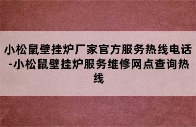 小松鼠壁挂炉厂家官方服务热线电话-小松鼠壁挂炉服务维修网点查询热线