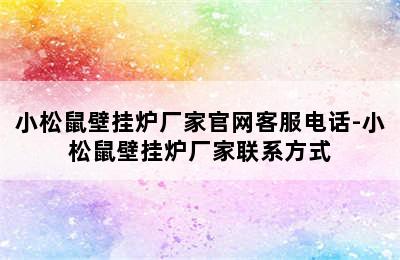 小松鼠壁挂炉厂家官网客服电话-小松鼠壁挂炉厂家联系方式