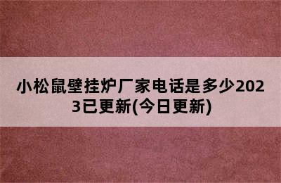 小松鼠壁挂炉厂家电话是多少2023已更新(今日更新)